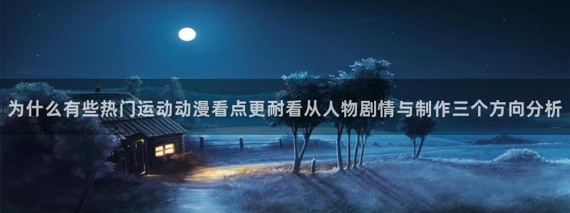 国产动漫排行：为什么有些热门运动动漫看点更耐看从人物剧情与制作三个方向分析