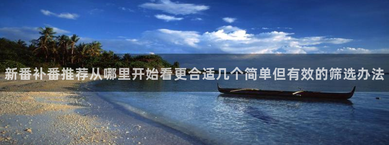 动漫网首页:新番补番推荐从哪里开始看更合适几个简单但有效的筛选办法