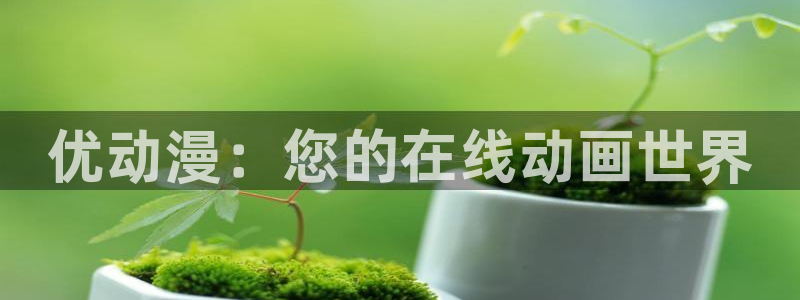 动漫剧情:优动漫:您的在线动画世界