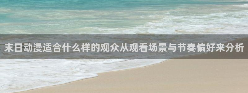 动漫网:末日动漫适合什么样的观众从观看场景与节奏偏好来分析