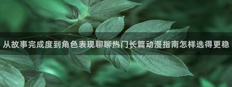 本季动漫:从故事完成度到角色表现聊聊热门长篇动漫指南怎样选得更稳