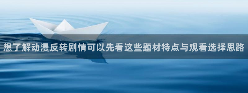 动画资讯：想了解动漫反转剧情可以先看这些题材特点与观看选择思路