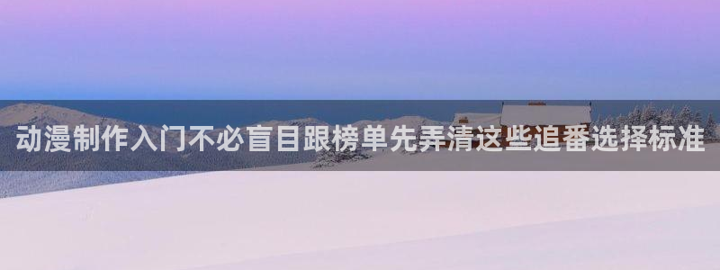 治愈动漫:动漫制作入门不必盲目跟榜单先弄清这些追番选择标准
