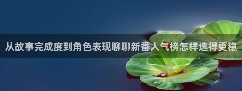 日漫排行：从故事完成度到角色表现聊聊新番人气榜怎样选得更稳