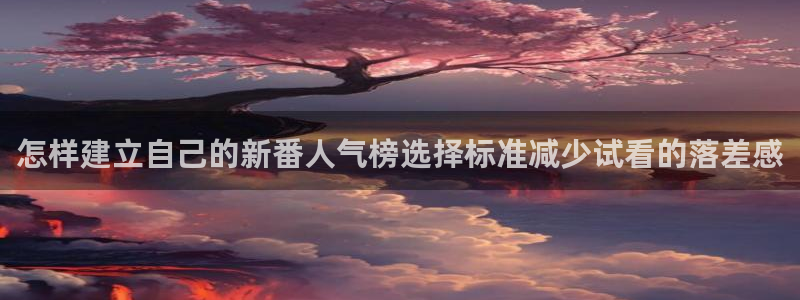 韩国动漫:怎样建立自己的新番人气榜选择标准减少试看的落差感