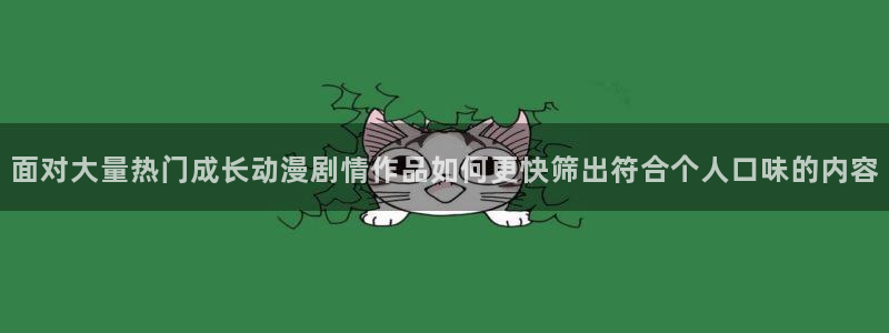 动漫最新更新:面对大量热门成长动漫剧情作品如何更快筛出符合个人口味的内容