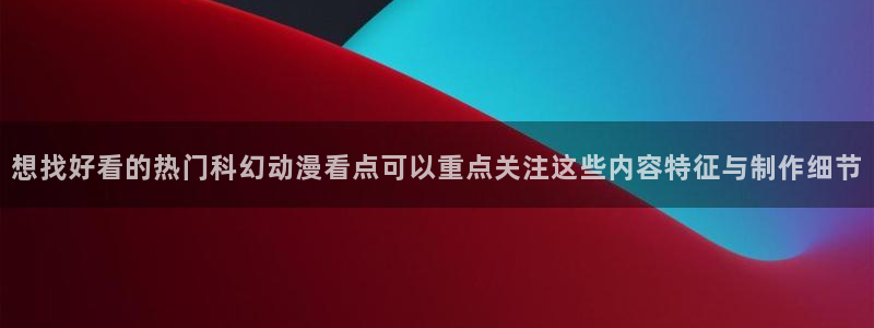 每日动漫:想找好看的热门科幻动漫看点可以重点关注这些内容特征与制作细节