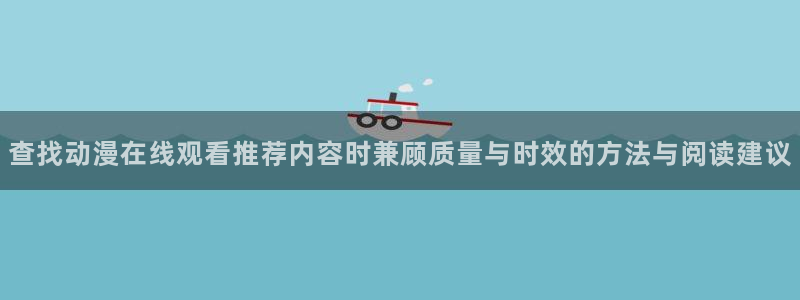 热门动漫大全:查找动漫在线观看推荐内容时兼顾质量与时效的方法与阅读建议