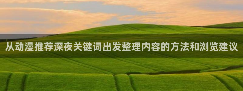 最新动漫:从动漫推荐深夜关键词出发整理内容的方法和浏览建议