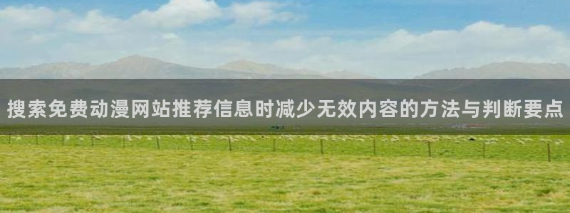 动漫网站导航:搜索免费动漫网站推荐信息时减少无效内容的方法与判断要点
