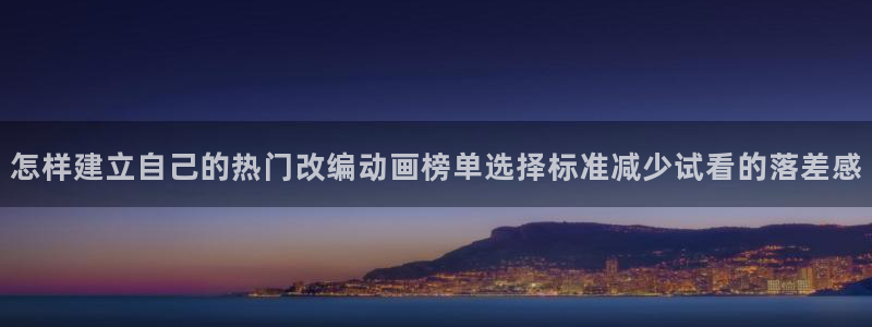 日本动画推荐:怎样建立自己的热门改编动画榜单选择标准减少试看的落差感