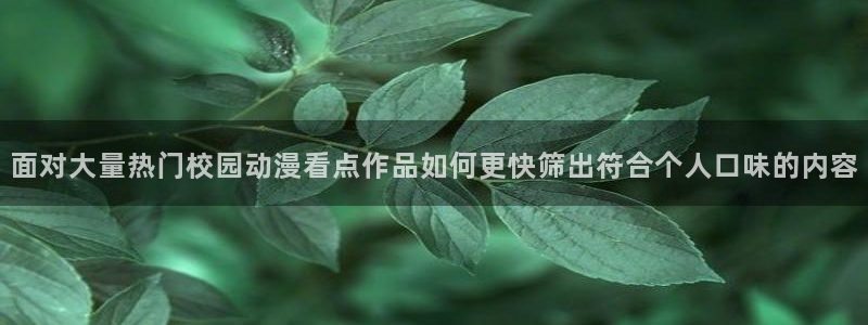 日漫大全:面对大量热门校园动漫看点作品如何更快筛出符合个人口味的内容