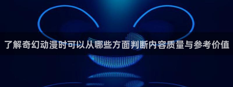 最新动漫大全:了解奇幻动漫时可以从哪些方面判断内容质量与参考价值