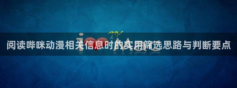 动漫专题:阅读哔咪动漫相关信息时的实用筛选思路与判断要点