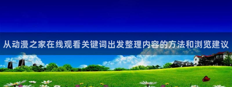 动漫排行榜大全:从动漫之家在线观看关键词出发整理内容的方法和浏览建议