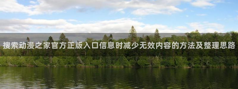 动漫推荐:搜索动漫之家官方正版入口信息时减少无效内容的方法及整理思路