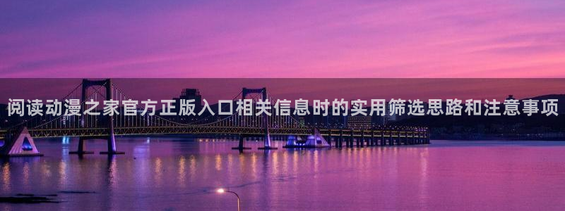 人气动漫排行榜:阅读动漫之家官方正版入口相关信息时的实用筛选思路和注意事项