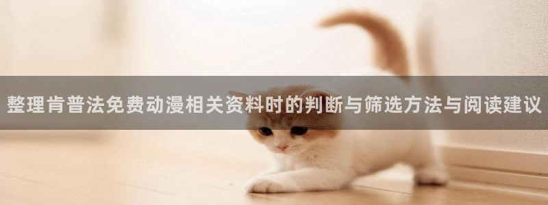 热门动漫:整理肯普法免费动漫相关资料时的判断与筛选方法与阅读建议