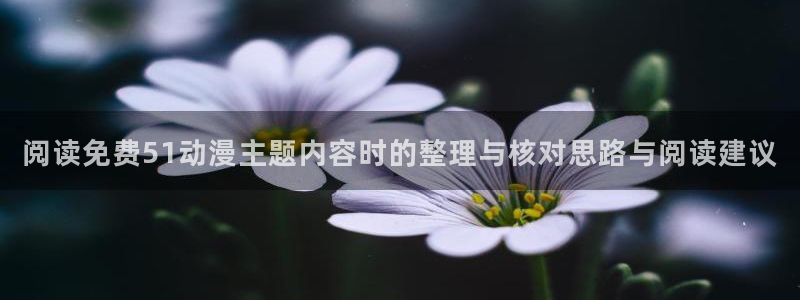 玄幻动漫推荐：阅读免费51动漫主题内容时的整理与核对思路与阅读建议