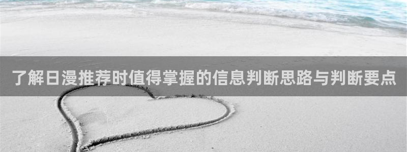 热门动漫推荐：了解日漫推荐时值得掌握的信息判断思路与判断要点