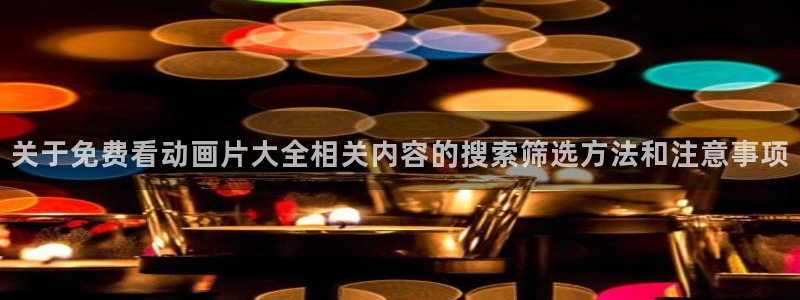 热门动漫榜单:关于免费看动画片大全相关内容的搜索筛选方法和注意事项