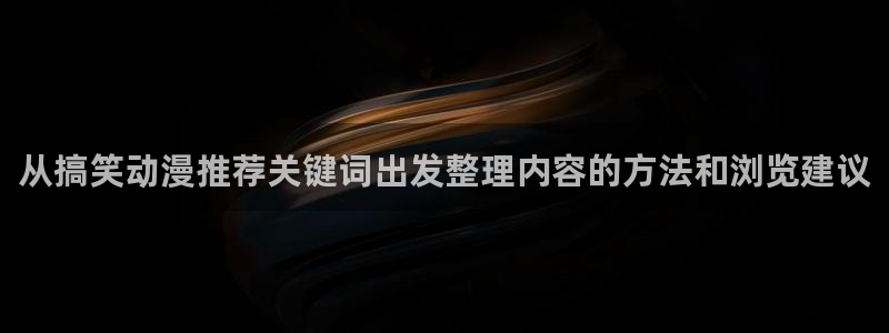 日本动漫排行:从搞笑动漫推荐关键词出发整理内容的方法和浏览建议