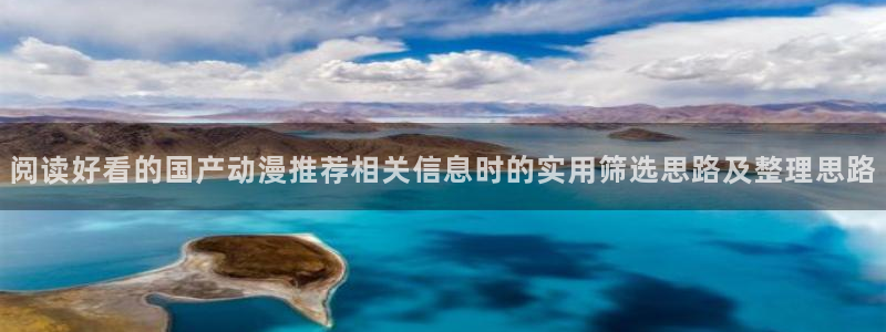 动漫更新表:阅读好看的国产动漫推荐相关信息时的实用筛选思路及整理思路